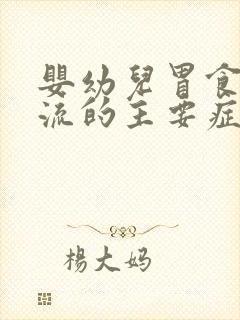 婴幼儿胃食管反流的主要症状有哪些