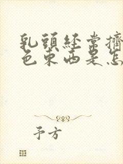 乳头经常挤出白色东西是怎么回事
