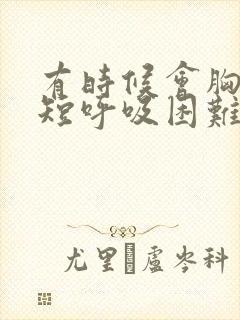 有时候会胸闷气短呼吸困难心慌