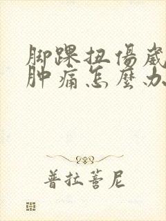 脚踝扭伤崴到脚肿痛怎么办