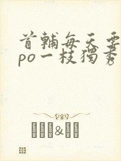 首辅每天要不够po一枝独秀封面