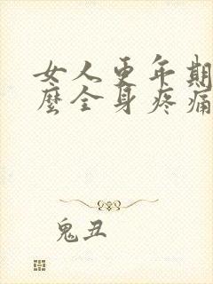 女人更年期为什么全身疼痛?