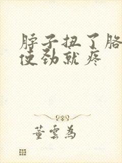 脖子扭了胳膊一使劲就疼
