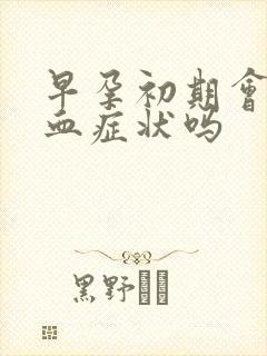 早孕初期会有出血症状吗