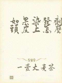 如果染发剂弄到头皮上怎么办