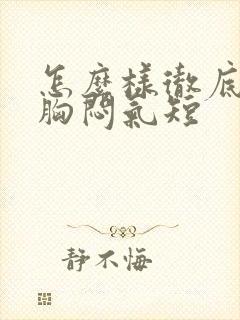 怎么样彻底治疗胸闷气短