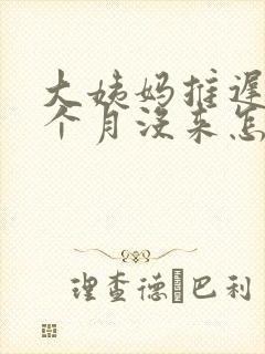 大姨妈推迟快2个月没来怎么办封面