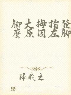 脚大拇指发麻什么原因左脚