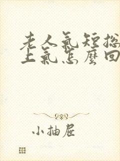 老人气短总喘不上气怎么回事