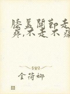 膝盖关节走路就疼,不走不痛