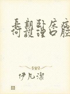 长期卧床病人如何护理口腔