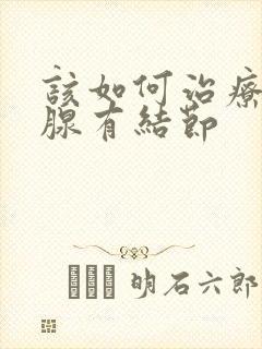 该如何治疗甲状腺有结节