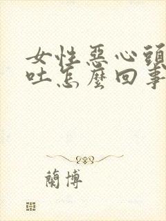 女性恶心头疼想吐怎么回事