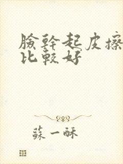 脸干起皮擦什么比较好