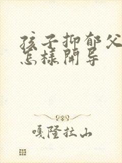 孩子抑郁父母该怎样开导