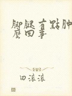 脚腿有点肿是怎么回事