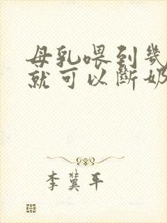 母乳喂到几个月就可以断奶了