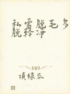 私处脱毛多久能脱干净