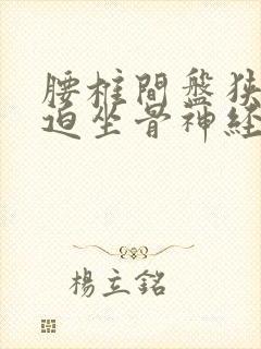 腰椎间盘狭窄压迫坐骨神经痛