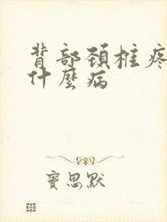背部颈椎疼痛是什么病