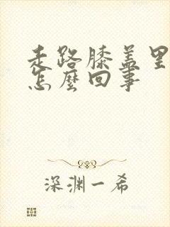 走路膝盖里疼是怎么回事