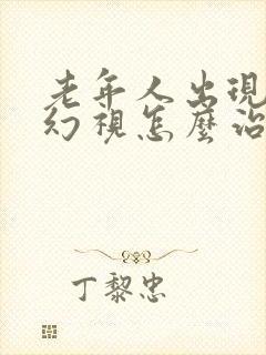 老年人出现幻觉幻视怎么治疗
