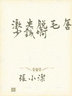 激光脱毛唇部多少钱啊