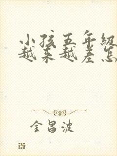 小孩五年级成绩越来越差怎么办