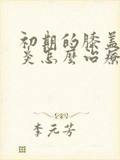 初期的膝盖滑膜炎怎么治疗