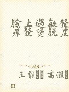 脸上过敏发红发痒发烫脱皮封面