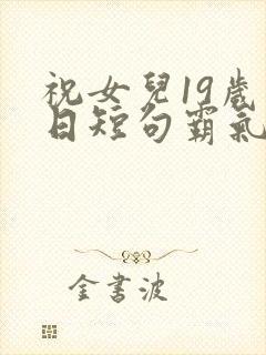 祝女儿19岁生日短句霸气