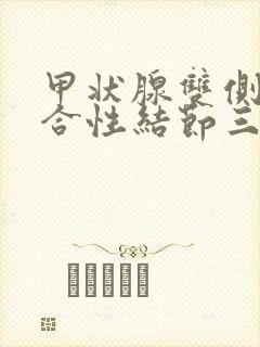 甲状腺双侧叶混合性结节三级