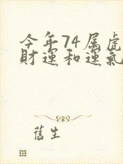 今年74属虎的财运和运气如何