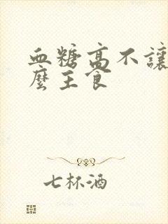 血糖高不让吃什么主食