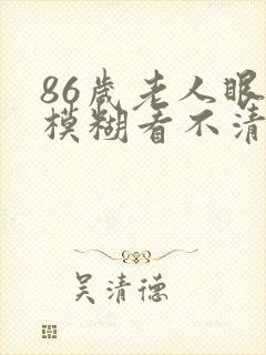 86岁老人眼睛模糊看不清怎么办