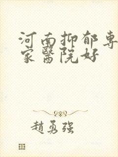 河南抑郁专科哪家医院好