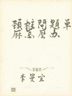 颈椎问题单侧手麻怎么办