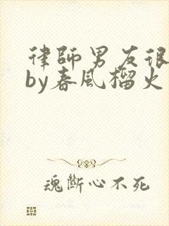 律师男友很难撩by春风榴火