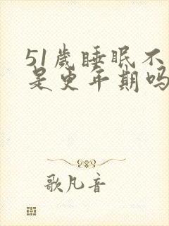 51岁睡眠不好是更年期吗