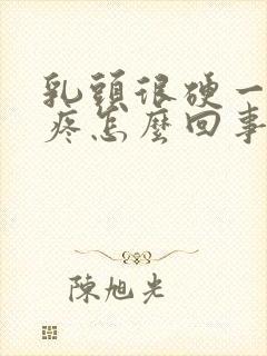 乳头很硬一碰就疼怎么回事