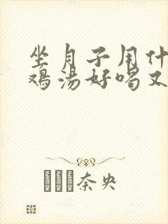 坐月子用什么炖鸡汤好喝又营养