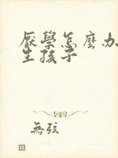 厌学怎么办初三生孩子