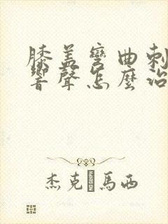 膝盖弯曲刺痛有响声怎么治疗