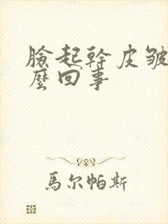 脸起干皮皱是怎么回事