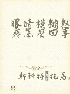 眼睛模糊然后头疼怎么回事