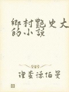 乡村艳史大肉榛的小说