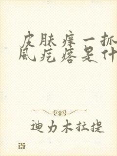 皮肤痒一抓就起风疙瘩是什么原因