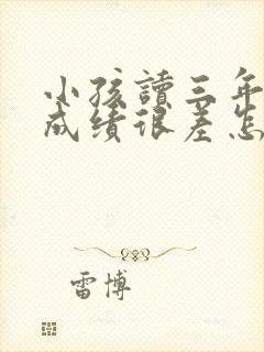 小孩读三年级了成绩很差怎么办