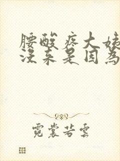 腰酸疼大姨妈还没来是因为什么