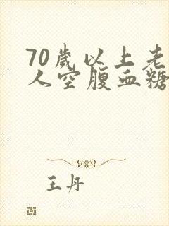 70岁以上老年人空腹血糖应该是多少